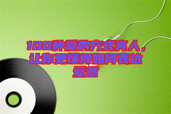 100種愛的方式真人，讓你更懂得如何表達(dá)愛意