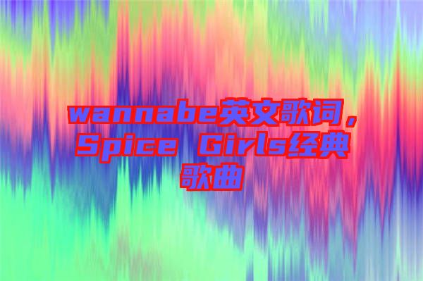 wannabe英文歌詞，Spice Girls經(jīng)典歌曲