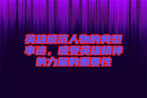英雄模范人物的典型事跡，感受英雄精神的力量的重要性