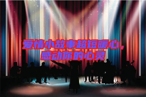 愛情小故事超短暖心，感動(dòng)你的心靈
