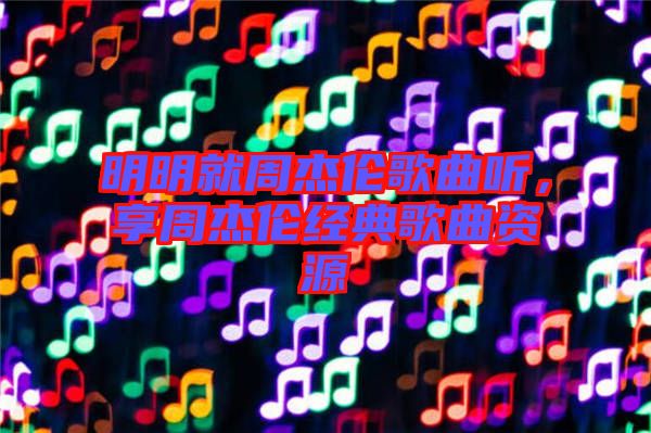 明明就周杰倫歌曲聽，享周杰倫經(jīng)典歌曲資源