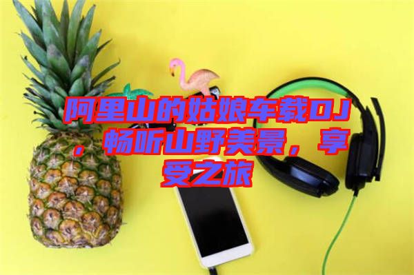 阿里山的姑娘車載DJ，暢聽山野美景，享受之旅