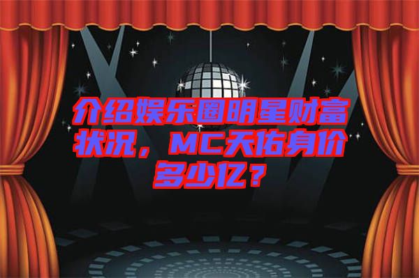 介紹娛樂圈明星財(cái)富狀況，MC天佑身價(jià)多少億？
