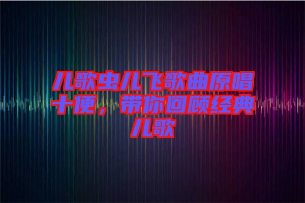 兒歌蟲兒飛歌曲原唱十便，帶你回顧經(jīng)典兒歌
