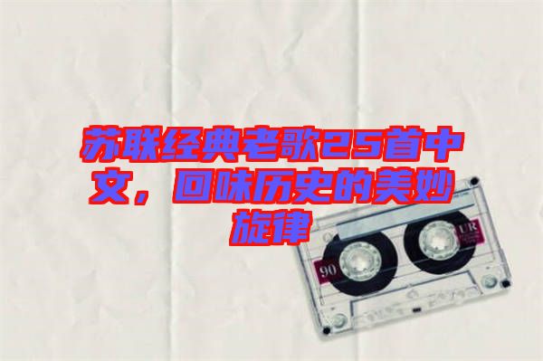 蘇聯(lián)經典老歌25首中文，回味歷史的美妙旋律