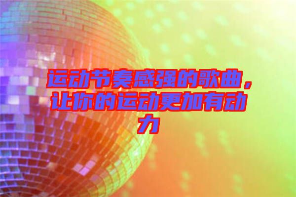 運(yùn)動(dòng)節(jié)奏感強(qiáng)的歌曲，讓你的運(yùn)動(dòng)更加有動(dòng)力