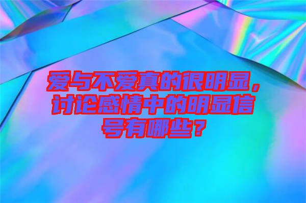 愛與不愛真的很明顯，討論感情中的明顯信號有哪些？