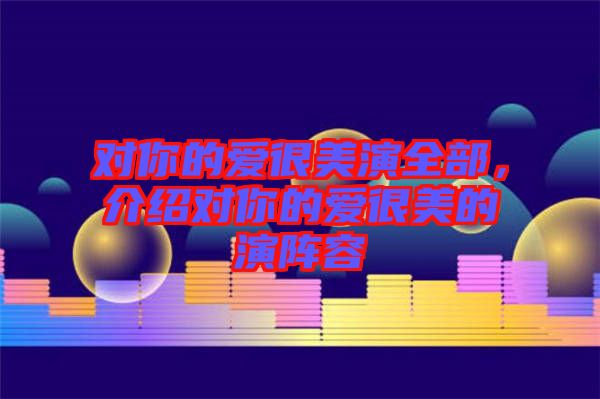 對你的愛很美演全部，介紹對你的愛很美的演陣容