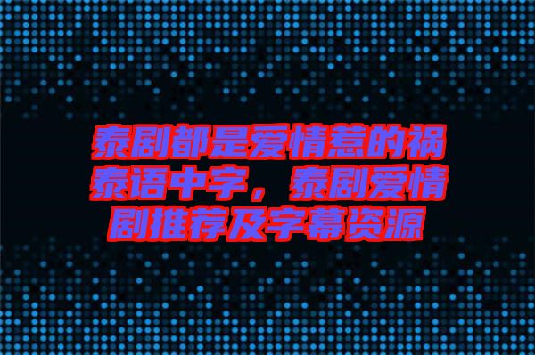 泰劇都是愛(ài)情惹的禍泰語(yǔ)中字，泰劇愛(ài)情劇推薦及字幕資源