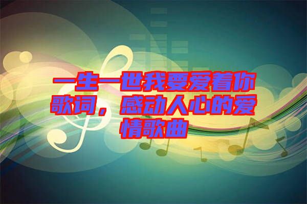 一生一世我要愛著你歌詞，感動人心的愛情歌曲