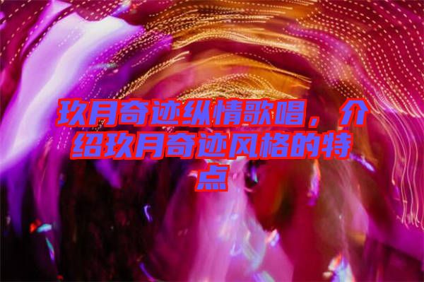 玖月奇跡縱情歌唱，介紹玖月奇跡風(fēng)格的特點