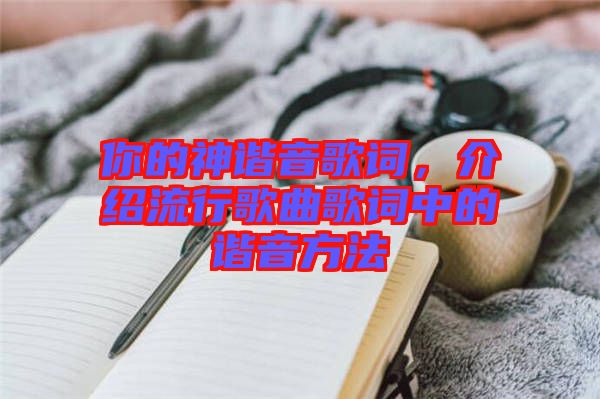 你的神諧音歌詞，介紹流行歌曲歌詞中的諧音方法