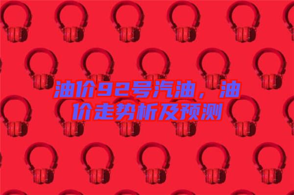 油價(jià)92號(hào)汽油，油價(jià)走勢(shì)析及預(yù)測(cè)