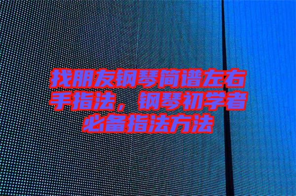 找朋友鋼琴簡譜左右手指法，鋼琴初學者必備指法方法