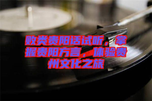 敗類貴陽話試聽，掌握貴陽方言，體驗貴州文化之旅