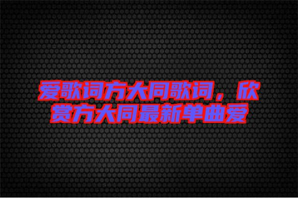 愛(ài)歌詞方大同歌詞，欣賞方大同最新單曲愛(ài)