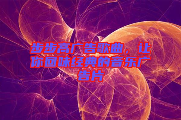 步步高廣告歌曲，讓你回味經(jīng)典的音樂廣告片