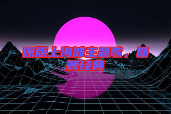 原版上海灘主題歌，回顧經(jīng)典