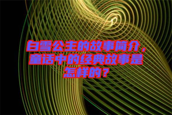 白雪公主的故事簡(jiǎn)介，童話中的經(jīng)典故事是怎樣的？