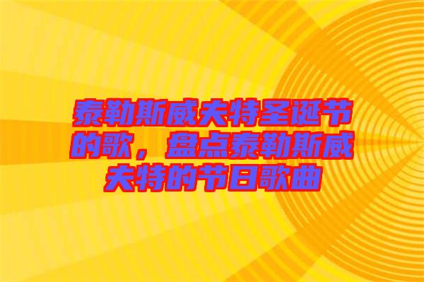 泰勒斯威夫特圣誕節(jié)的歌，盤點(diǎn)泰勒斯威夫特的節(jié)日歌曲