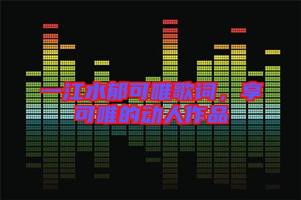 一江水郁可唯歌詞，享可唯的動(dòng)人作品