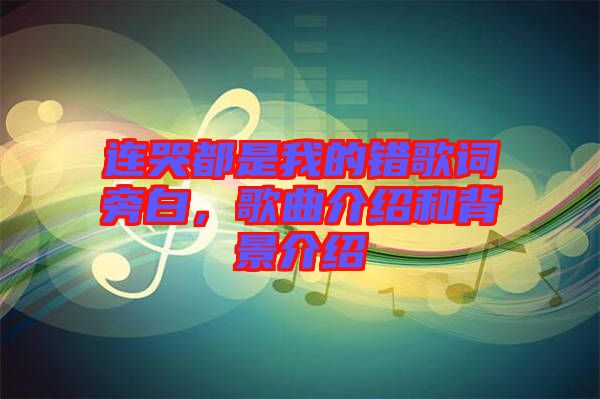 連哭都是我的錯(cuò)歌詞旁白，歌曲介紹和背景介紹