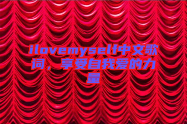 ilovemyself中文歌詞，享受自我愛(ài)的力量