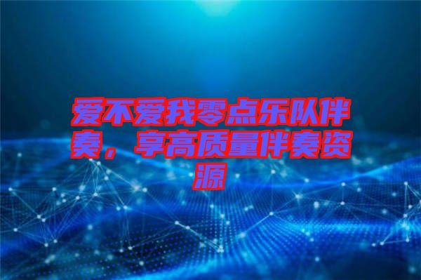 愛(ài)不愛(ài)我零點(diǎn)樂(lè)隊(duì)伴奏，享高質(zhì)量伴奏資源