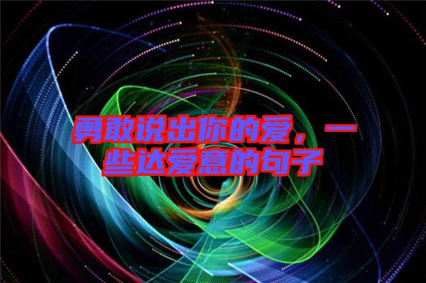 勇敢說(shuō)出你的愛(ài)，一些達(dá)愛(ài)意的句子