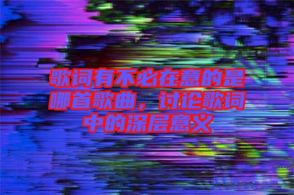 歌詞有不必在意的是哪首歌曲，討論歌詞中的深層意義