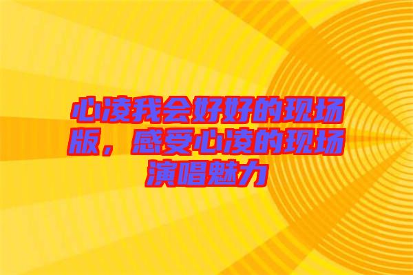 心凌我會好好的現(xiàn)場版，感受心凌的現(xiàn)場演唱魅力