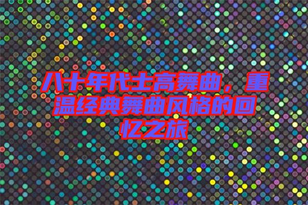 八十年代士高舞曲，重溫經(jīng)典舞曲風(fēng)格的回憶之旅