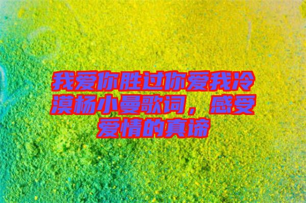 我愛(ài)你勝過(guò)你愛(ài)我冷漠楊小曼歌詞，感受愛(ài)情的真諦