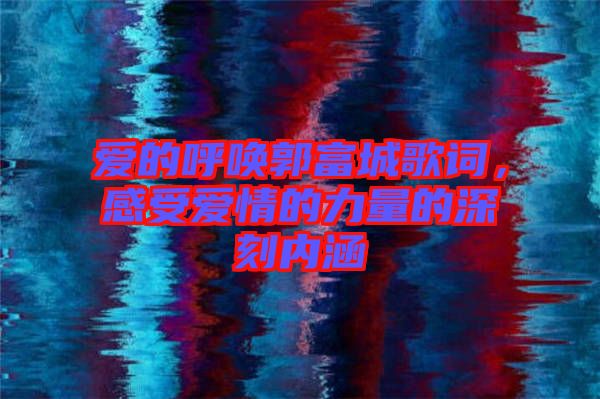 愛(ài)的呼喚郭富城歌詞，感受愛(ài)情的力量的深刻內(nèi)涵