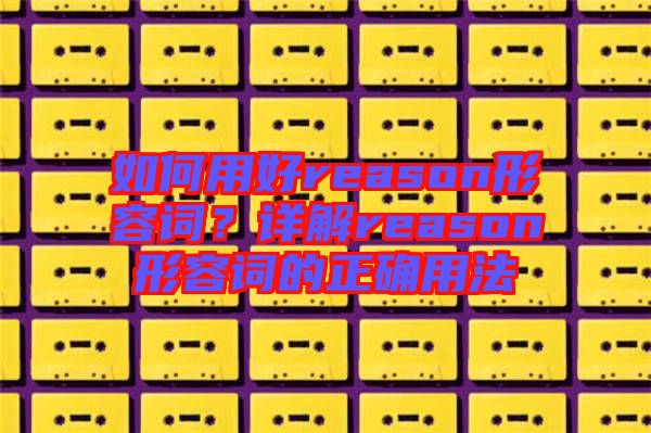 如何用好reason形容詞？詳解reason形容詞的正確用法