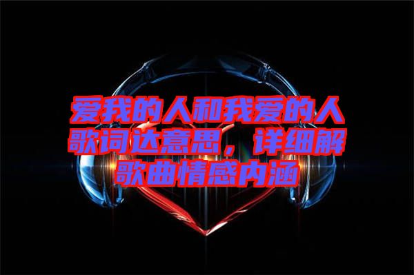 愛我的人和我愛的人歌詞達(dá)意思，詳細(xì)解歌曲情感內(nèi)涵