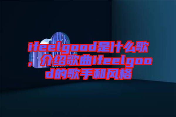 ifeelgood是什么歌，介紹歌曲ifeelgood的歌手和風(fēng)格