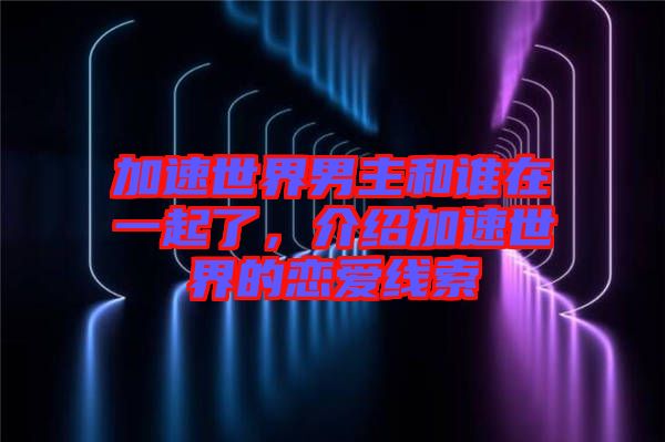 加速世界男主和誰在一起了，介紹加速世界的戀愛線索
