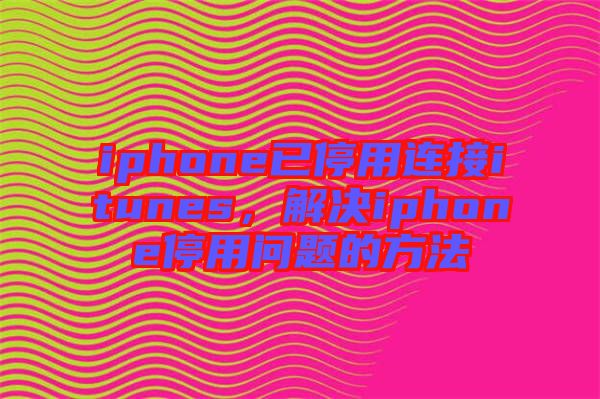 iphone已停用連接itunes，解決iphone停用問(wèn)題的方法