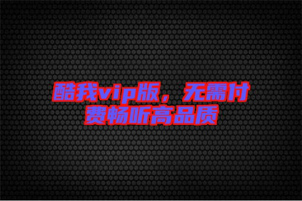 酷我vip版，無需付費(fèi)暢聽高品質(zhì)