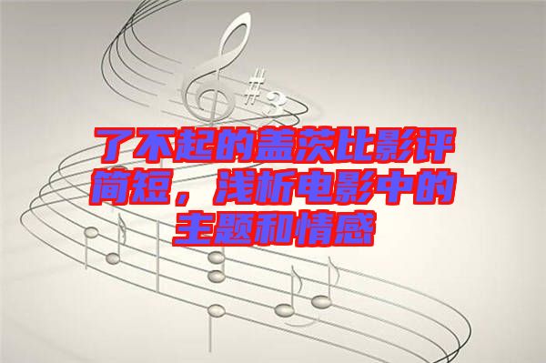 了不起的蓋茨比影評簡短，淺析電影中的主題和情感