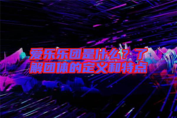 愛樂樂團(tuán)是什么？了解團(tuán)體的定義和特點(diǎn)