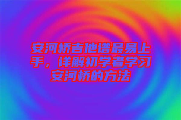 安河橋吉他譜最易上手，詳解初學者學習安河橋的方法