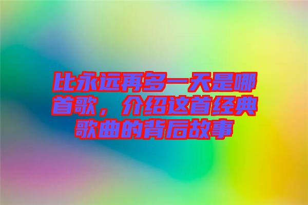 比永遠再多一天是哪首歌，介紹這首經(jīng)典歌曲的背后故事