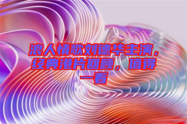 浪人情歌劉德華主演，經(jīng)典港片回顧，值得一看