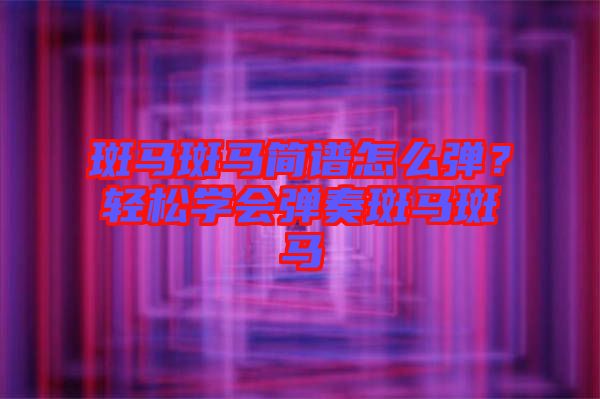 斑馬斑馬簡譜怎么彈？輕松學會彈奏斑馬斑馬