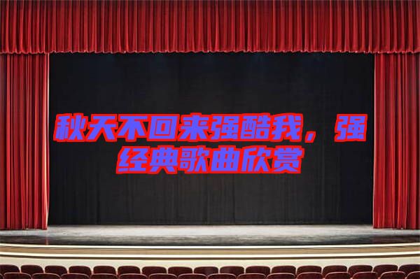 秋天不回來強(qiáng)酷我，強(qiáng)經(jīng)典歌曲欣賞