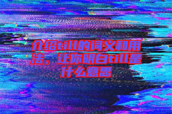 介紹till的詞義和用法，讓你明白till是什么意思