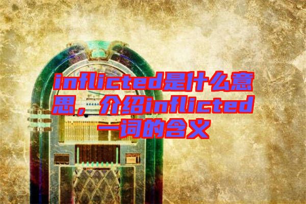 inflicted是什么意思，介紹inflicted一詞的含義