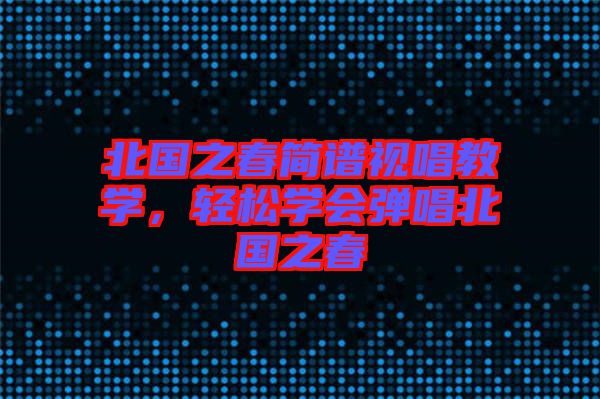 北國之春簡譜視唱教學(xué)，輕松學(xué)會彈唱北國之春
